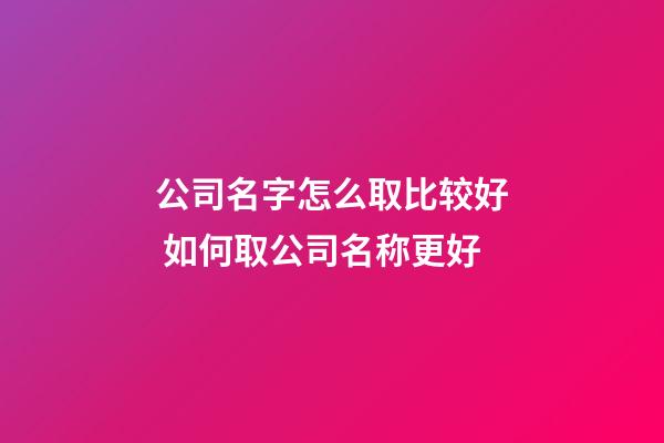 公司名字怎么取比较好 如何取公司名称更好-第1张-公司起名-玄机派